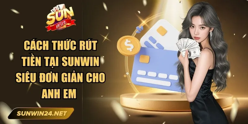 Cách thức rút tiền tại Sunwin siêu đơn giản cho anh em 