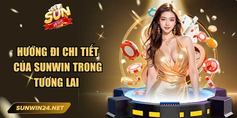 Hướng đi chi tiết của Sunwin trong tương lai 
