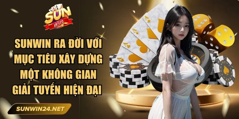 Sunwin ra đời với mục tiêu xây dựng một không gian giải tuyến hiện đại 