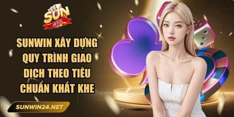 Sunwin xây dựng quy trình giao dịch tài chính theo tiêu chuẩn bảo mật khắt khe